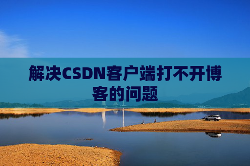 解决CSDN客户端打不开博客的问题