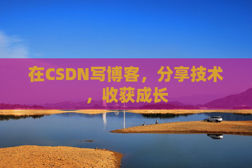 在CSDN写博客,分享技术,收获成长